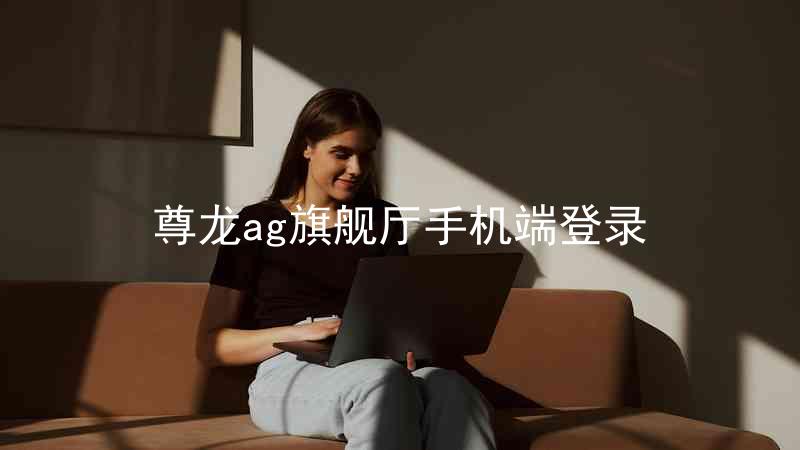尊龙ag旗舰厅手机端登录